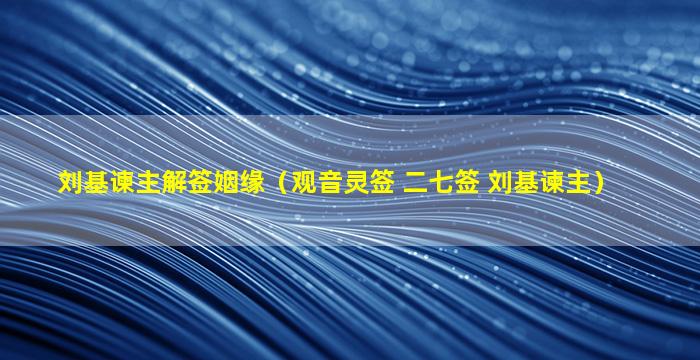 刘基谏主解签姻缘（观音灵签 二七签 刘基谏主）